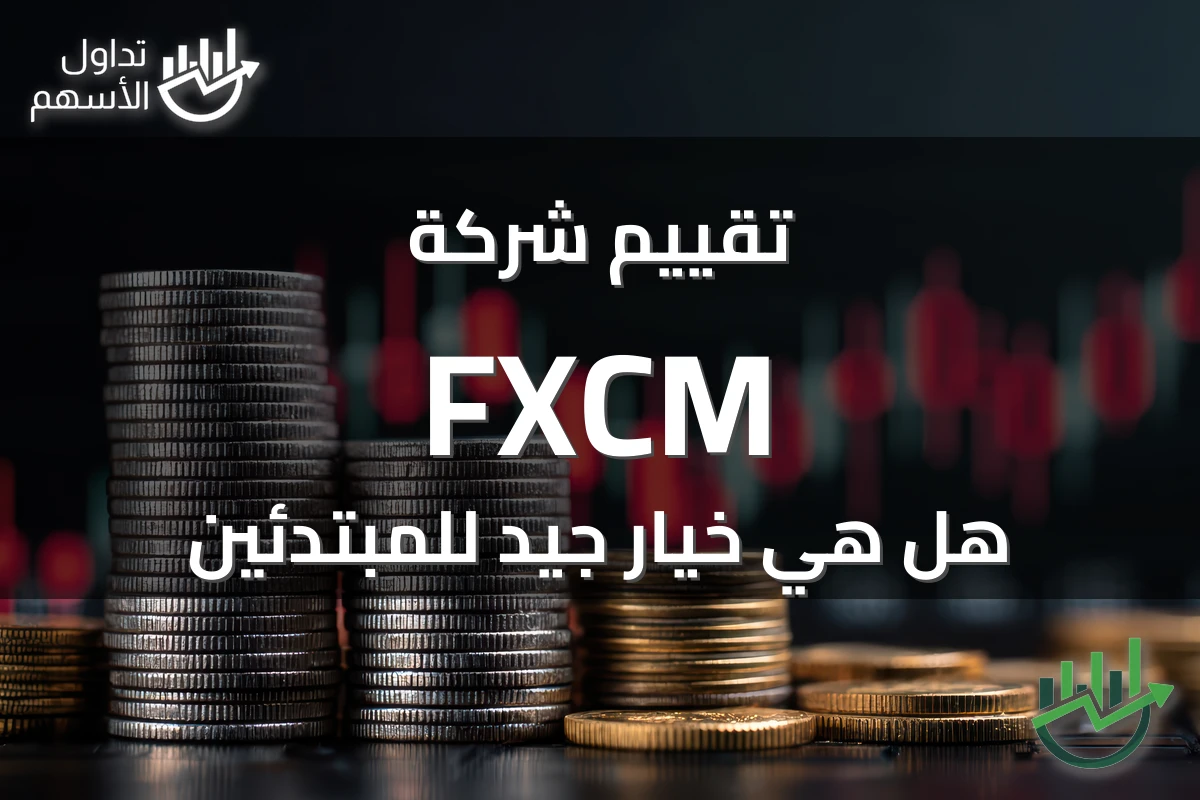تقييم شركة FXCM هل هي خيار جيد للمبتدئين
