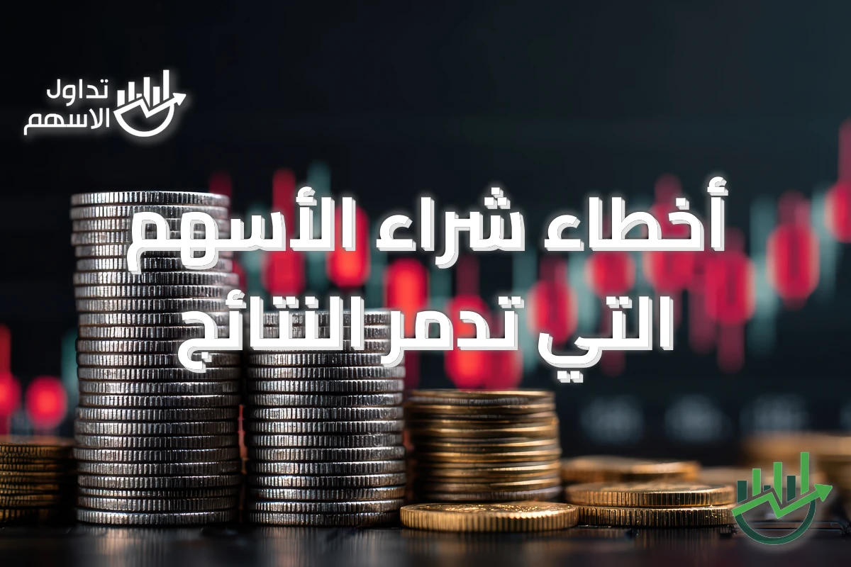 أخطاء شراء الأسهم التي تدمّر النتائج