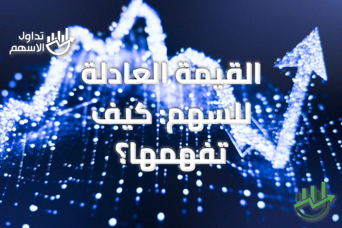 القيمة العادلة للسهم: كيف تفهمها؟