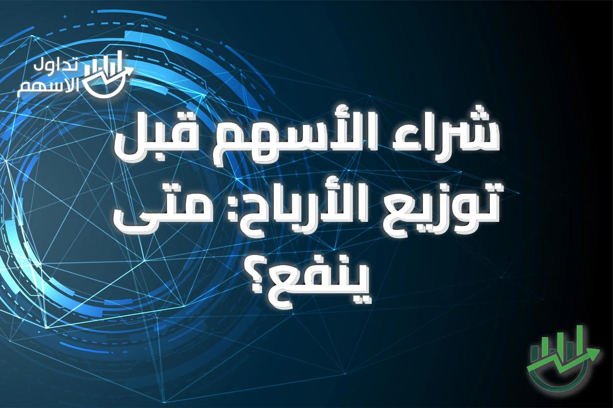 شراء الأسهم قبل توزيع الأرباح: متى ينفع؟