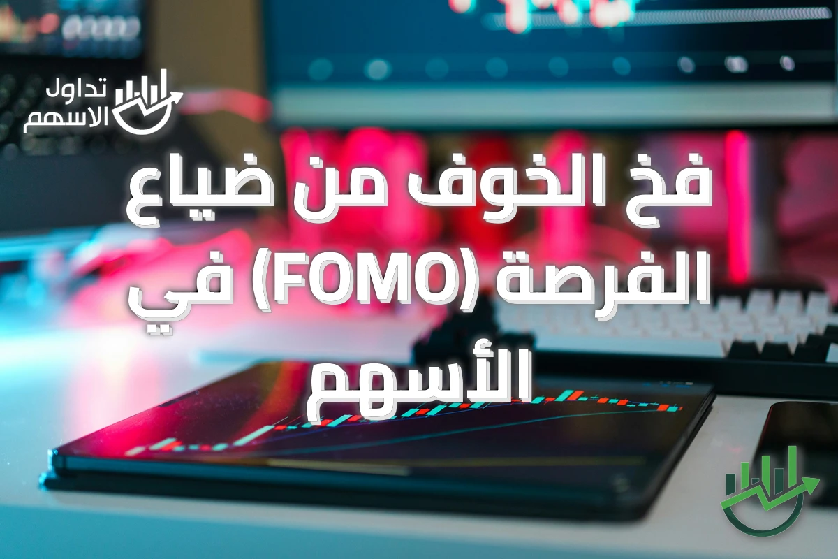 فخ الخوف من ضياع الفرصة (FOMO) في الأسهم