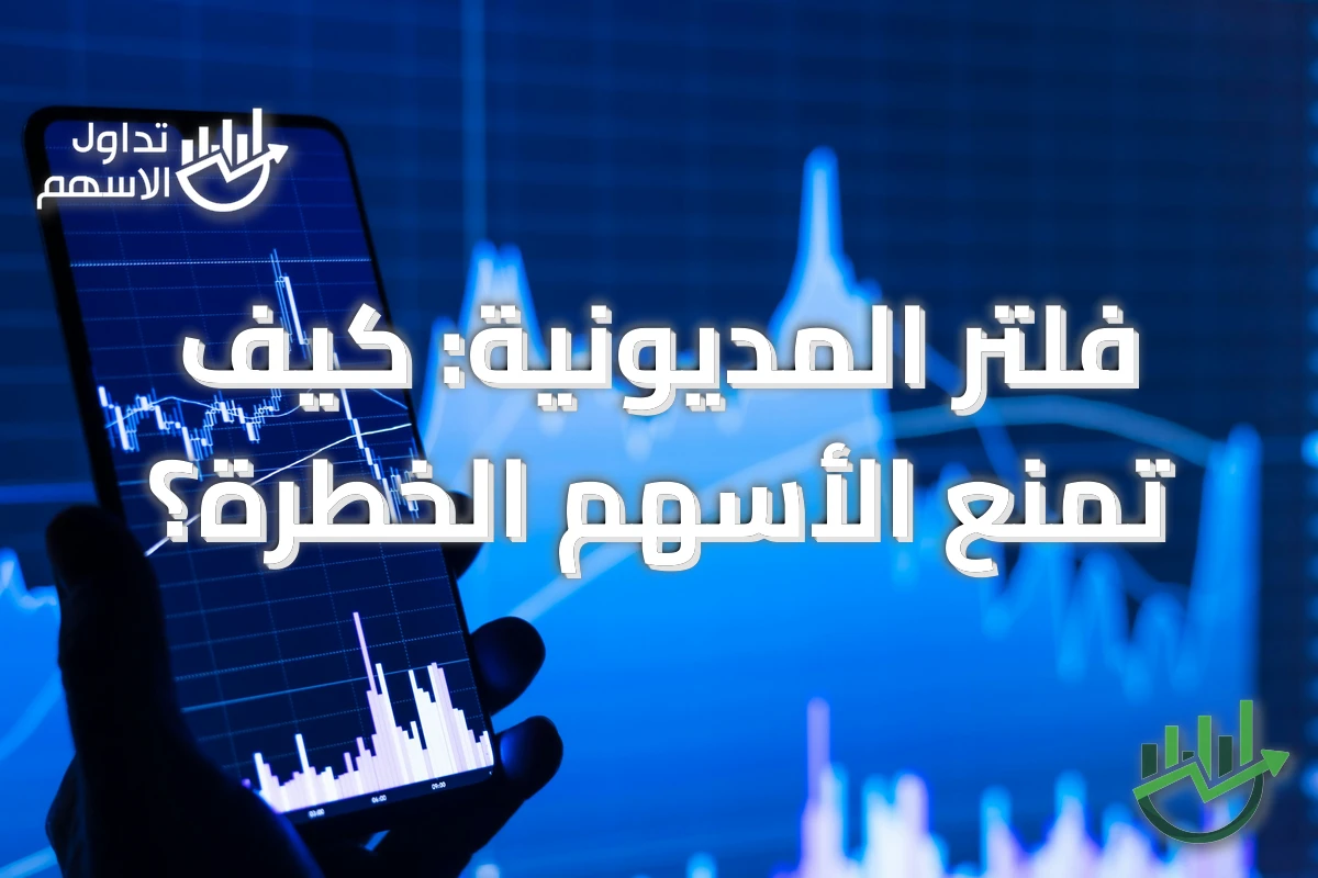 فلتر المديونية: كيف تمنع الأسهم الخطرة؟